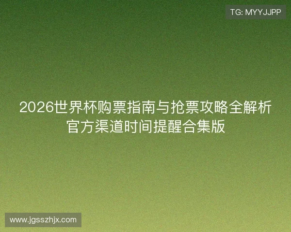 2026世界杯购票指南与抢票攻略全解析官方渠道时间提醒合集版